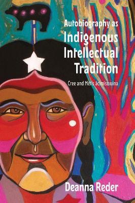 Autobiography as Indigenous Intellectual Tradition: Cree and Métis Âcimisowina - Deanna Reder