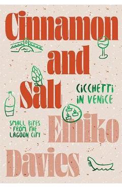 Coperta cărții 'Cinnamon and Salt: Ciccheti in Venice: Small Bites from the Lagoon City - Emiko Davies'