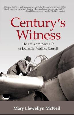 Century's Witness: The Extraordinary Life of Journalist Wallace Carroll - Mary Llewellyn Mcneil