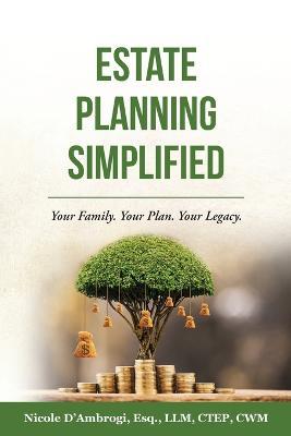 Estate Planning Simplified: Your Family. Your Plan. Your Legacy. - Nicole D'ambrogi