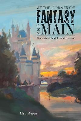 At the Corner of Fantasy and Main: Disneyland, Midlife, and Churros - Matt Mason