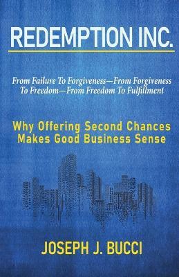 Redemption Inc.: Why Offering Second Chances Makes Good Business Sense. - Joseph J. Bucci