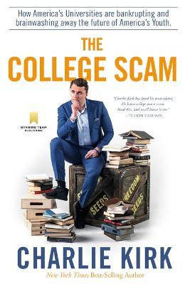 The College Scam: How America's Universities Are Bankrupting and Brainwashing Away the Future of America's Youth - Charlie Kirk