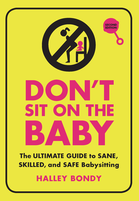 Don't Sit on the Baby, 2nd Edition: The Ultimate Guide to Sane, Skilled, and Safe Babysitting - Halley Bondy