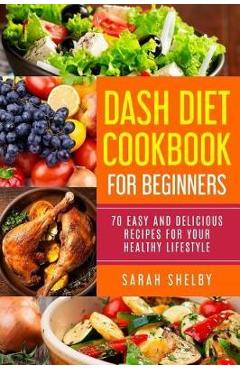 Coperta cărții 'DASH Diet Cookbook for Beginners: 70 Easy and Delicious Recipes for Your Healthy Lifestyle: (The DASH Diet for'