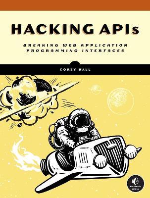 Hacking APIs: Breaking Web Application Programming Interfaces - Corey J. Ball