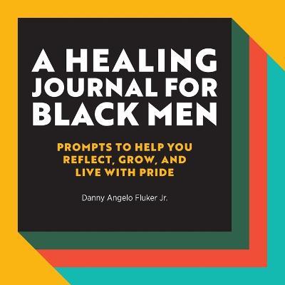 A Healing Journal for Black Men: Prompts to Help You Reflect, Grow, and Live with Pride - Danny Angelo Jr. Fluker