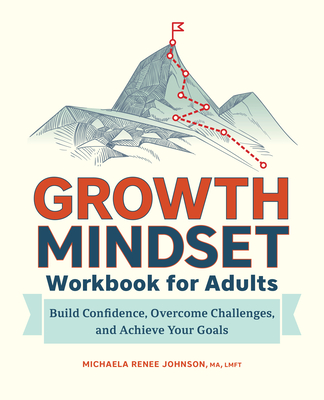 Growth Mindset Workbook for Adults: Build Confidence, Overcome Challenges, and Achieve Your Goals - Michaela Renee Johnson