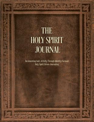 The Holy Spirit Journal: Documenting God's Activity Through Identity-Focused Holy Spirit-Driven Journaling - Diana J. Pittman