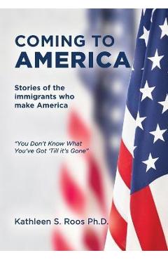 Coperta cărții 'Coming to America: Stories of the immigrants who make America You Don't Know What You've Got 'Till it's Gone - Kathleen'