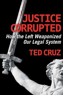 Justice Corrupted: How the Left Weaponized Our Legal System - Ted Cruz