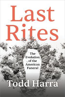 Last Rites: The Evolution of the American Funeral - Todd Harra