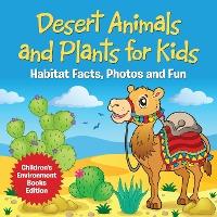 Desert Animals and Plants for Kids: Habitat Facts, Photos and Fun Children's Environment Books Edition - Baby Professor
