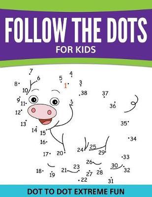 Follow The Dots For Kids: Dot To Dot Extreme Fun - Speedy Publishing Llc