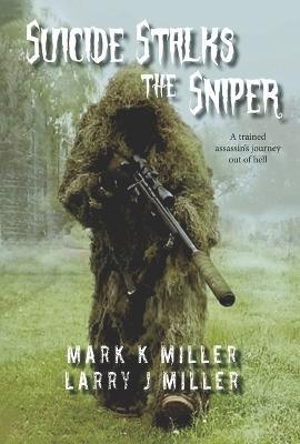 Suicide Stalks the Sniper: A Trained Assassin's Journey Out of Hell - Mark K. Miller