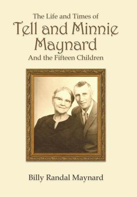 The Life and Times of Tell and Minnie Maynard and the Fifteen Children - Billy Randall Maynard