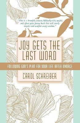 Joy Gets the Last Word: Following God's Plan for Your Life After Divorce - Carol Schreiber