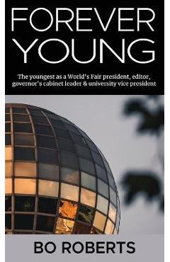 Poza produsului Forever Young: The Youngest as a World's Fair President, Editor, Governor's Cabinet Leader, University Vice President - Bo Roberts