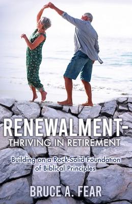 Renewalment - Thriving in Retirement: Building on a Rock-Solid Foundation of Biblical Principles - Bruce A. Fear