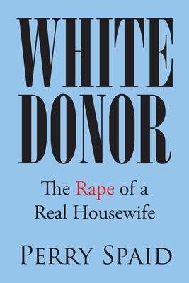 White Donor: The Rape of a Real Housewife - Perry Spaid