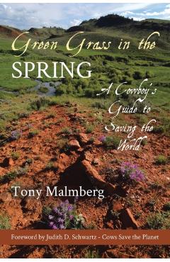 Green Grass in the Spring: A Cowboy's Guide for Saving the World - Tony Malmberg