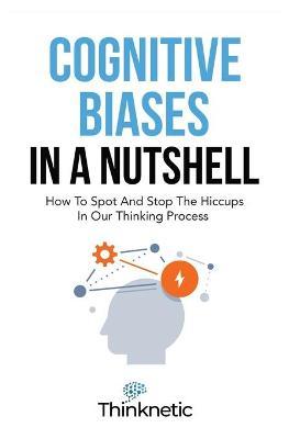 Cognitive Biases In A Nutshell: How To Spot And Stop The Hiccups In Our Thinking Process - Thinknetic
