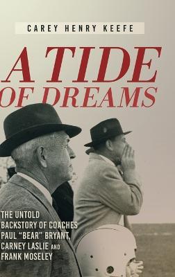 A Tide of Dreams: The Untold Backstory of Coach Paul 'Bear' Bryant and Coaches Carney Laslie and Frank Moseley - Carey Henry Keefe