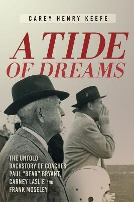 A Tide of Dreams: The Untold Backstory of Coach Paul 'Bear' Bryant and Coaches Carney Laslie and Frank Moseley - Carey H. Keefe