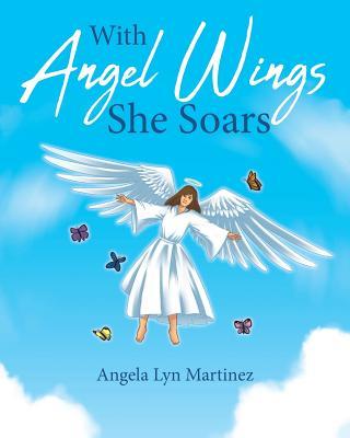 With Angel Wings She Soars - Angela Lyn Martinez
