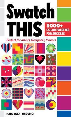 Swatch This, 3000+ Color Palettes for Success: Perfect for Artists, Designers, Makers - Haruyoshi Nagumo