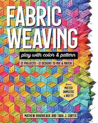 Fabric Weaving: Play with Color & Pattern; 12 Projects, 12 Designs to Mix & Match - Tara J. Curtis