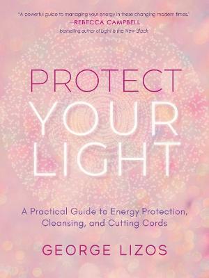 Protect Your Light: A Practical Guide to Energy Protection, Cleansing, and Cutting Cords - George Lizos