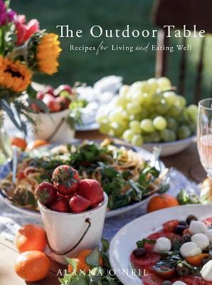 The Outdoor Table: Recipes for Living and Eating Well (the Basics of Entertaining Outdoors from Cooking Food to Tablesetting) - Alanna O'neil