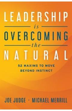 Coperta cărții 'Leadership Is Overcoming the Natural: 52 Maxims to Move Beyond Instinct - Joe Judge'