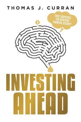 Investing Ahead: Eight Essentials for Achieving Financial Security - Thomas J. Curran