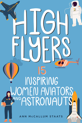 High Flyers: 15 Inspiring Women Aviators and Astronautsvolume 6 - Ann Mccallum Staats