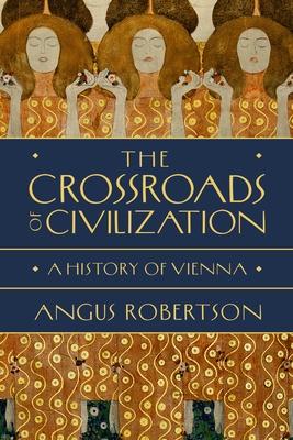 The Crossroads of Civilization: A History of Vienna - Angus Robertson