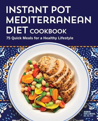 Instant Pot Mediterranean Diet Cookbook: 75 Quick Meals for a Healthy Lifestyle - Abbie Gellman