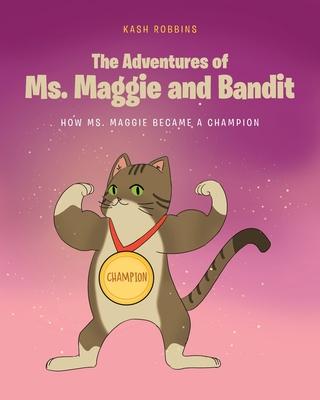 The Adventures of Ms. Maggie and Bandit: How Ms. Maggie became a Champion - Kash Robbins
