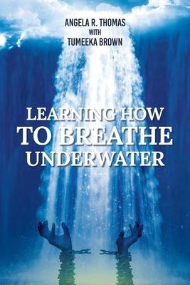 Learning How To Breathe Under Water - Angela R. Thomas