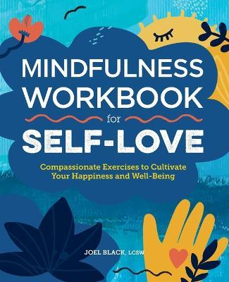 Mindfulness Workbook for Self-Love: Compassionate Exercises to Cultivate Your Happiness and Well-Being - Joel Black