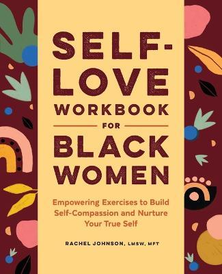 Self-Love Workbook for Black Women: Empowering Exercises to Build Self-Compassion and Nurture Your True Self - Rachel Johnson