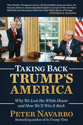 Taking Back Trump's America: Why We Lost the White House and How We'll Win It Back - Peter Navarro
