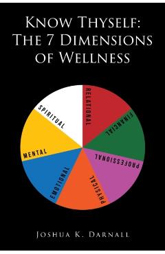 Know Thyself: The 7 Dimensions of Wellness - Joshua K. Darnall