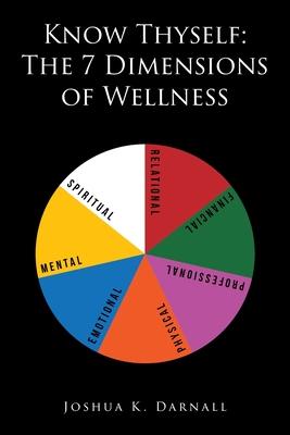 Know Thyself: The 7 Dimensions of Wellness - Joshua K. Darnall