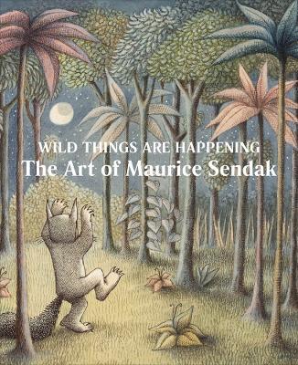 Wild Things Are Happening: The Art of Maurice Sendak - Maurice Sendak