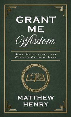 Grant Me Wisdom: Daily Devotions from the Works of Matthew Henry - Matthew Henry