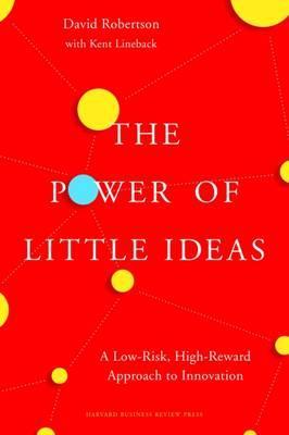 The Power of Little Ideas: A Low-Risk, High-Reward Approach to Innovation - David Robertson