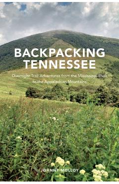 Backpacking Tennessee: Overnight Trail Adventures from the Mississippi River to the Appalachian Mountains - Johnny Molloy