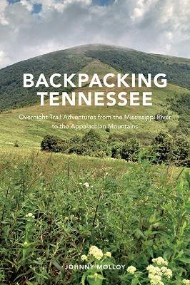 Backpacking Tennessee: Overnight Trail Adventures from the Mississippi River to the Appalachian Mountains - Johnny Molloy